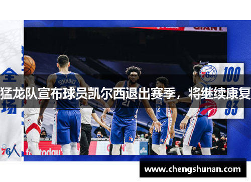 猛龙队宣布球员凯尔西退出赛季，将继续康复