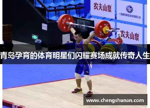 青岛孕育的体育明星们闪耀赛场成就传奇人生