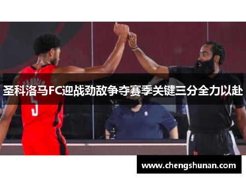 圣科洛马FC迎战劲敌争夺赛季关键三分全力以赴