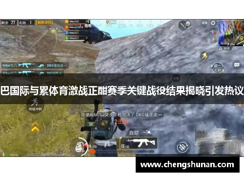 巴国际与累体育激战正酣赛季关键战役结果揭晓引发热议