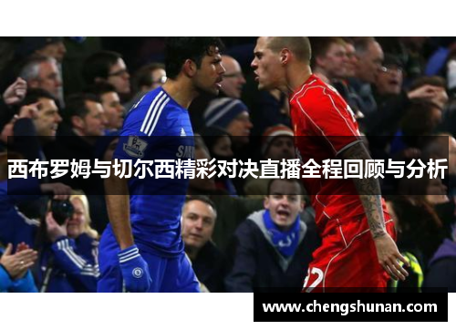 西布罗姆与切尔西精彩对决直播全程回顾与分析