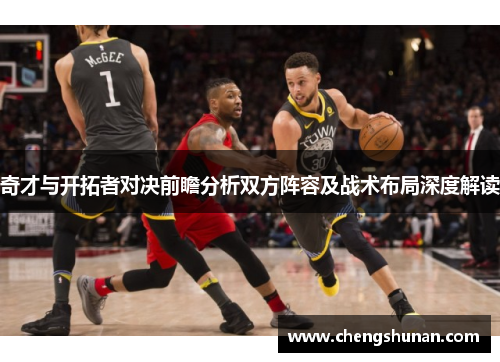 奇才与开拓者对决前瞻分析双方阵容及战术布局深度解读
